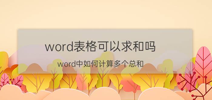 word表格可以求和吗 word中如何计算多个总和？